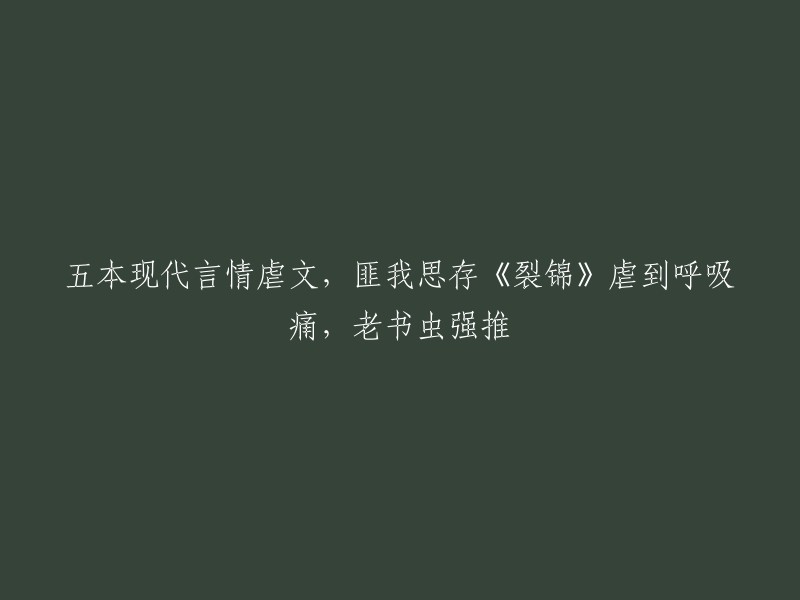 您好！我找到了一篇关于现代言情小说虐文的标题，它是由毛毛虫推荐的。这篇文章介绍了5本现代言情小说虐文，其中包括匪我思存的《裂锦》。这本书虐到呼吸痛，是老书虫强推的。