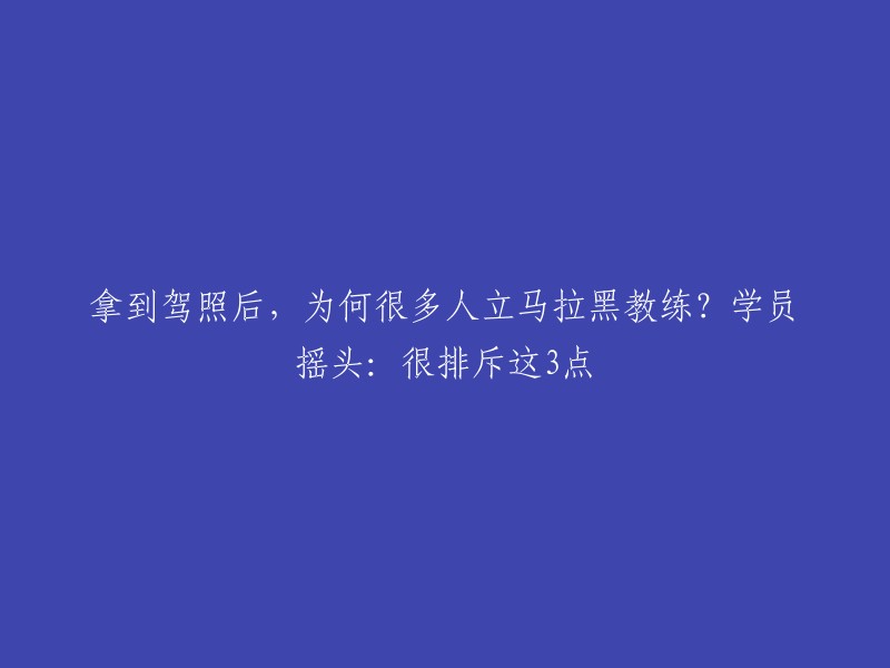 拿到驾照后，为何许多学员立刻与教练划清界限？原因令人惊讶：这三点让人难以接受