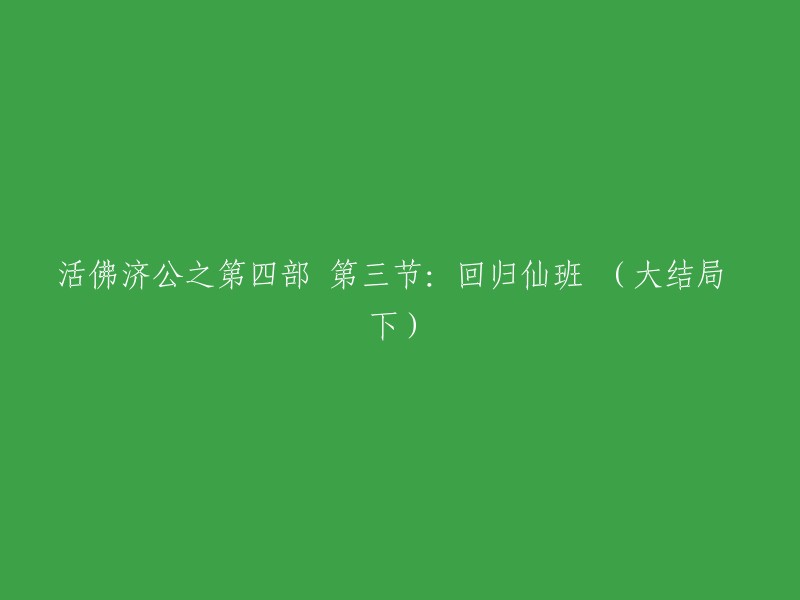 你好，以下是重写后的标题：

活佛济公之第四部 第三节：回归仙班(大结局下)