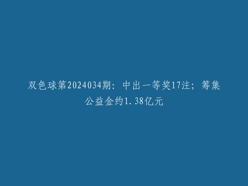 2024034期双色球：17位幸运者获得一等奖，公益金募集约1.38亿元"