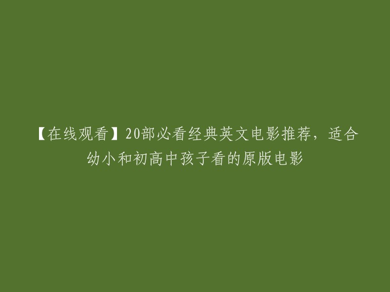 好的，这是一个标题：20部必看经典英文电影推荐，适合幼小和初高中孩子看的原版电影。