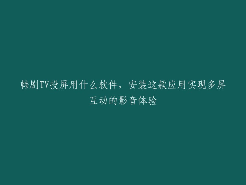 实现多屏互动的韩剧TV投屏体验，你需要这款应用！"