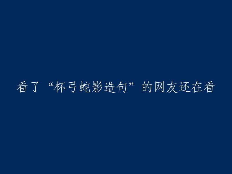 网友们在阅读了“杯弓蛇影造句”之后还在继续浏览其他相关文章。