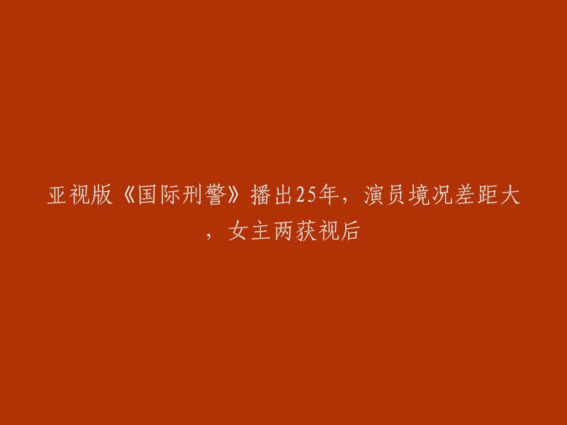 《国际刑警》亚视版25年：演员境况迥异，女主两次获得视后