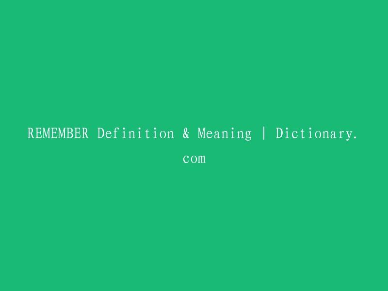 REMEMBER Definition & Meaning | Dictionary.com" 可以被重写为 "Definition and Significance of REMEMBER - Dictionary.com"。