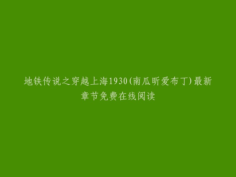 地铁传说之穿越上海1930是南瓜昕爱布丁创作的架空历史类小说。您可以在起点中文网免费在线阅读该小说的最新章节 。