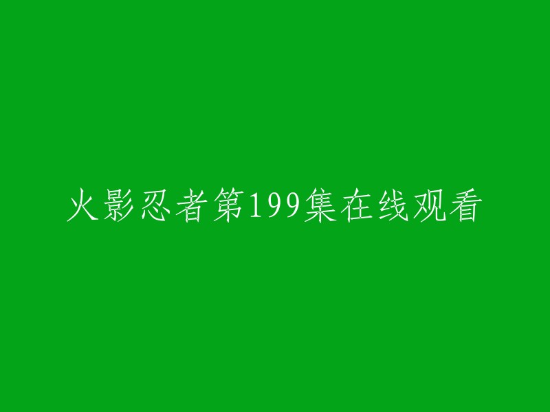 以下是您可能感兴趣的内容：

- 哔哩哔哩上有一些用户上传的火影忍者第199集，您可以在上面观看。 