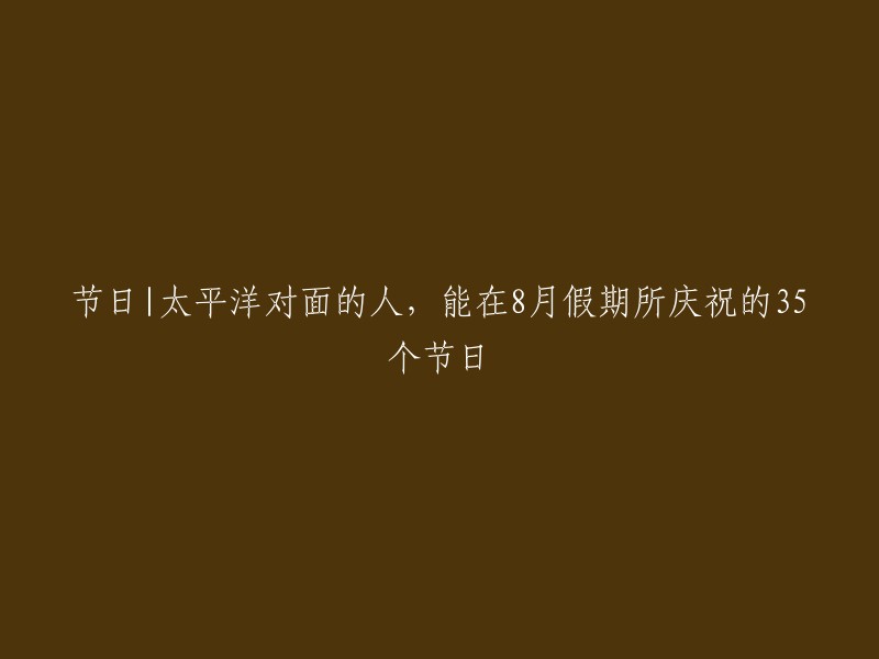 节日盛宴：太平洋对面的人们在八月份的35个盛大庆典中欢度佳节