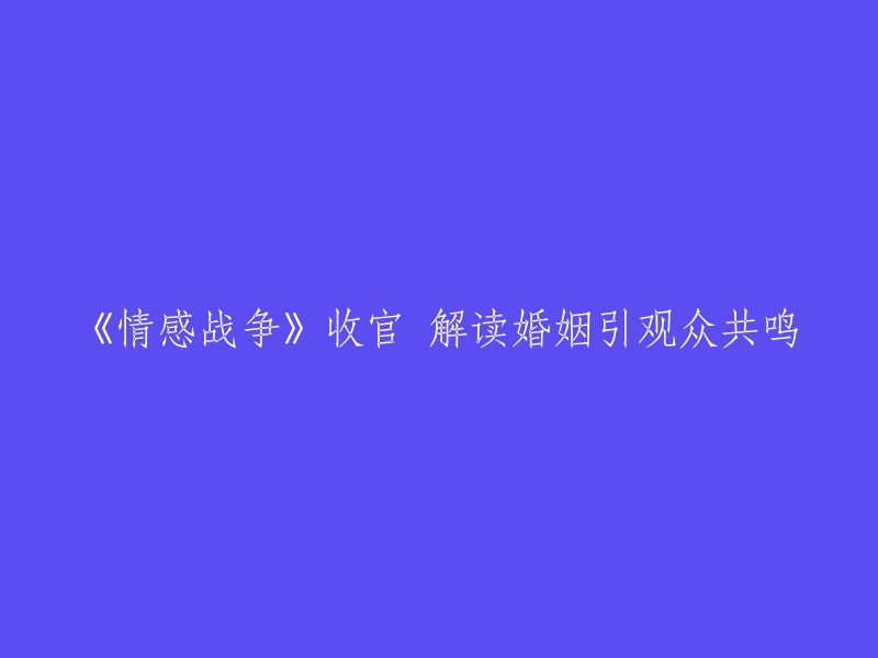 《情感战争》圆满落幕：揭秘婚姻生活引发观众共鸣