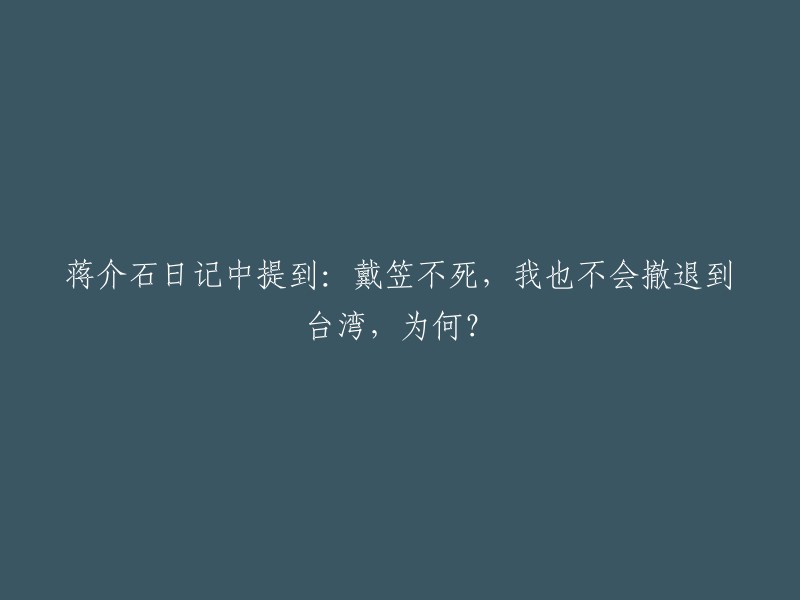 根据我的搜索结果，蒋介石在日记中曾提到：“戴笠不死，我也不会撤退到台湾。”这句话的意思是，如果戴笠不死亡，蒋介石就不会撤退到台湾。 