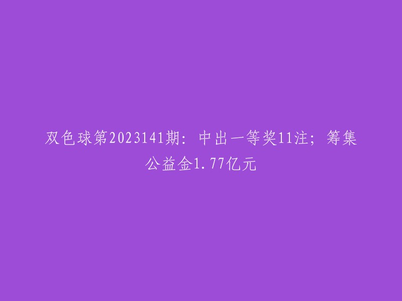 第2023141期双色球开奖：一等奖连续爆出11注，公益金筹集高达1.77亿元"