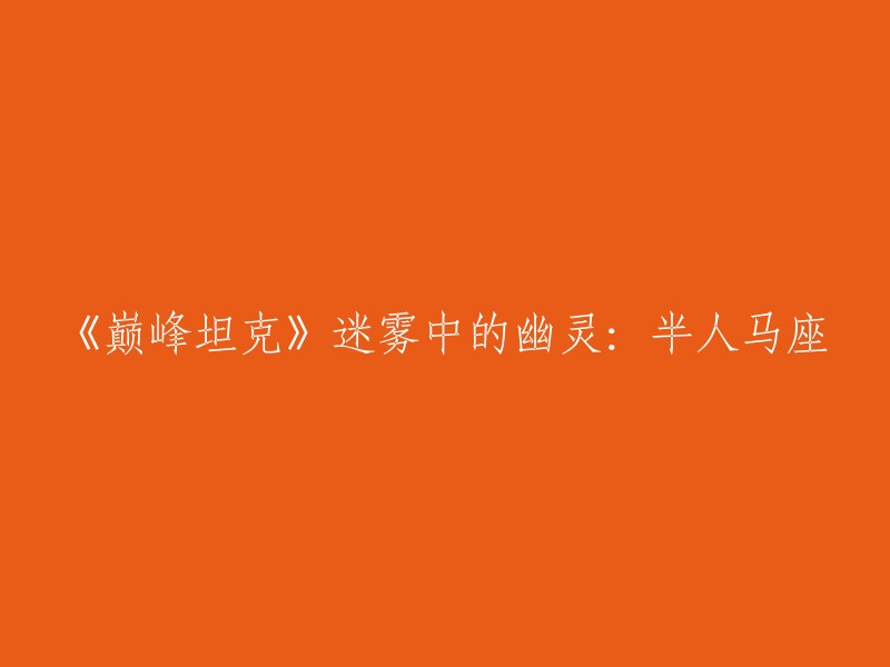 《巅峰坦克》迷雾中的幽灵：半人马座是一篇关于游戏《巅峰坦克》中的一种载具——半人马座的文章。这篇文章介绍了半人马座的历史、设计和性能。如果您想了解半人马座在游戏中的表现，可以参考这篇文章。