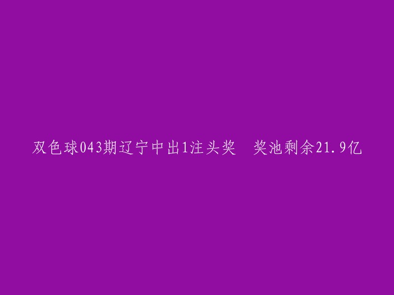 辽宁彩民在双色球043期中揽获1注头奖，奖池滚存高达21.9亿元"