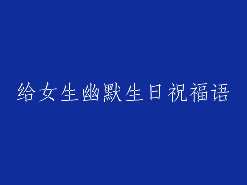 当然，我可以帮您重写这个标题。以下是一些幽默的生日祝福语：

- 亲爱的，祝你生日快乐！希望你的生日像你一样美丽动人。
- 亲爱的，祝你生日快乐！希望你的生日像你一样美丽动人。
- 亲爱的，祝你生日快乐！希望你的生日像你一样美丽动人。
- 亲爱的，祝你生日快乐！希望你的生日像你一样美丽动人。
- 亲爱的，祝你生日快乐！希望你的生日像你一样美丽动人。

希望这些信息对您有所帮助！