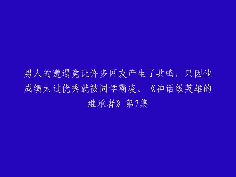 您好，这个标题是《神话级英雄的继承者》第7集的简介。