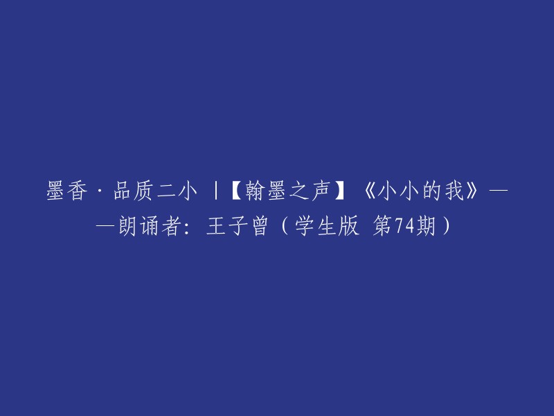 品质二小 |【翰墨之声】《小小的我》——朗诵者：王子曾(学生版 第74期)"