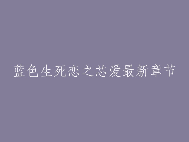 您好，以下是我找到的关于蓝色生死恋之芯爱最新章节的信息：

- 《蓝色生死恋之芯爱》是苏某所著的一部都市豪门世家小说，主角是崔芯爱。
- 该小说已经完结，最新更新是在2011年5月11日。