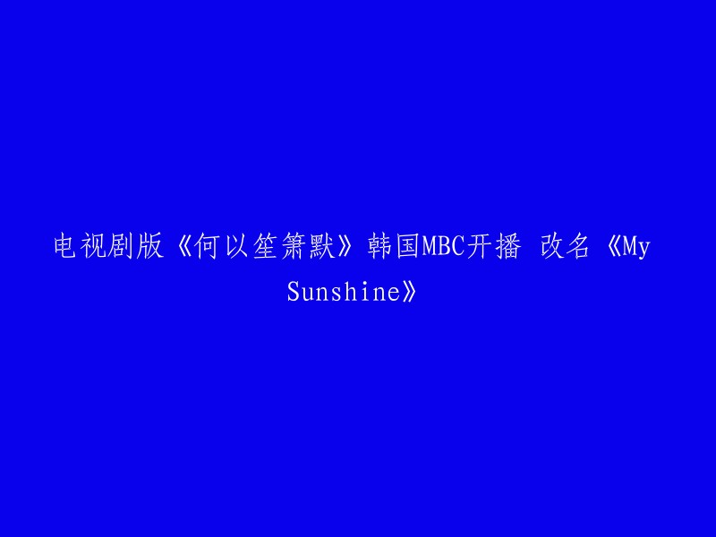 电视剧版《何以笙箫默》韩国MBC开播，改名为《My Sunshine》。   