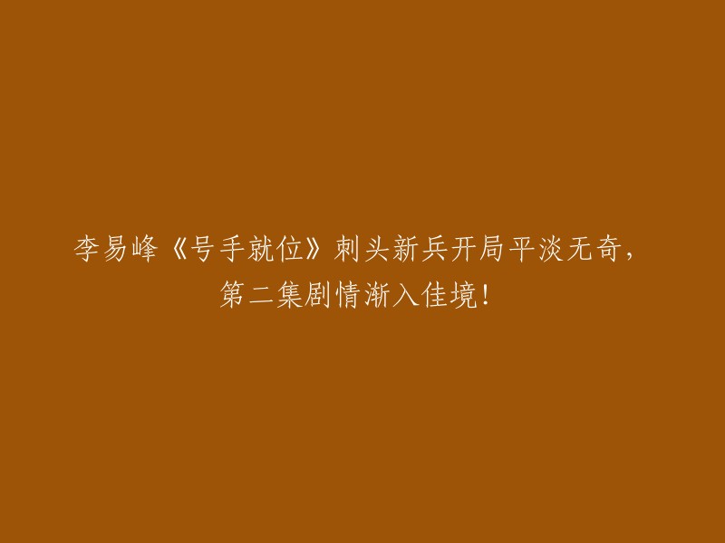 李易峰主演的《号手就位》：新兵刺头开局平淡，第二集剧情精彩纷呈！