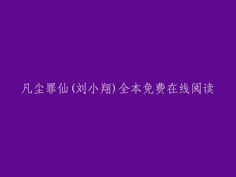 凡尘罪仙(刘小翔)全本免费在线阅读 。您可以在QQ阅读上找到凡尘罪仙的最新章节列表,或者在起点中文网上找到凡尘罪仙的全部章节。