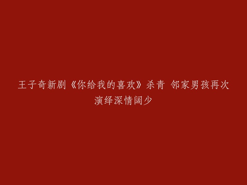 《你给我的喜欢》：王子奇新剧圆满杀青，邻家男孩再度诠释深情阔少