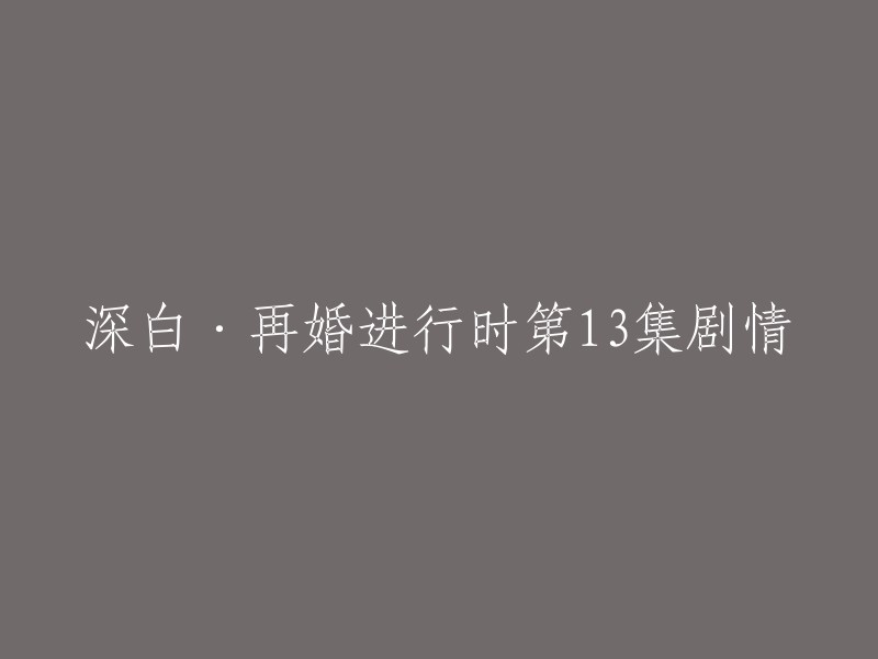 深白·再婚进行时第13集的剧情如下：

黄母知晓高飞并没有怀孕，居然还与前夫在同一科室工作，而且亲戚朋友也知道了这事，黄母心中老大不快，觉得这门亲结得太窝囊。高飞和欧阳之间的矛盾也越来越严重，欧阳甚至想要离开医院。沈心帮助欧阳解决问题，让欧阳重新回到了工作岗位上。最后，高飞和沈心的关系得到了进一步发展  。