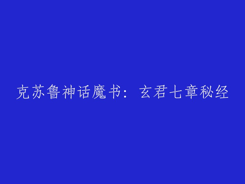 克苏鲁神话中的神秘秘经：玄君七篇探索