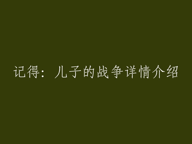 你好，以下是一些关于“儿子的战争”的信息：

《记得：儿子的战争》是一部韩国电视剧，讲述了患有记忆过剩症候群的徐振宇(俞承豪饰)和他儿子之间的故事。虽然在别人眼里是记忆天才，但真正的他，却因为拥有无论是喜悦和悲伤还是痛苦，种种记忆都比普通人深刻数百倍。