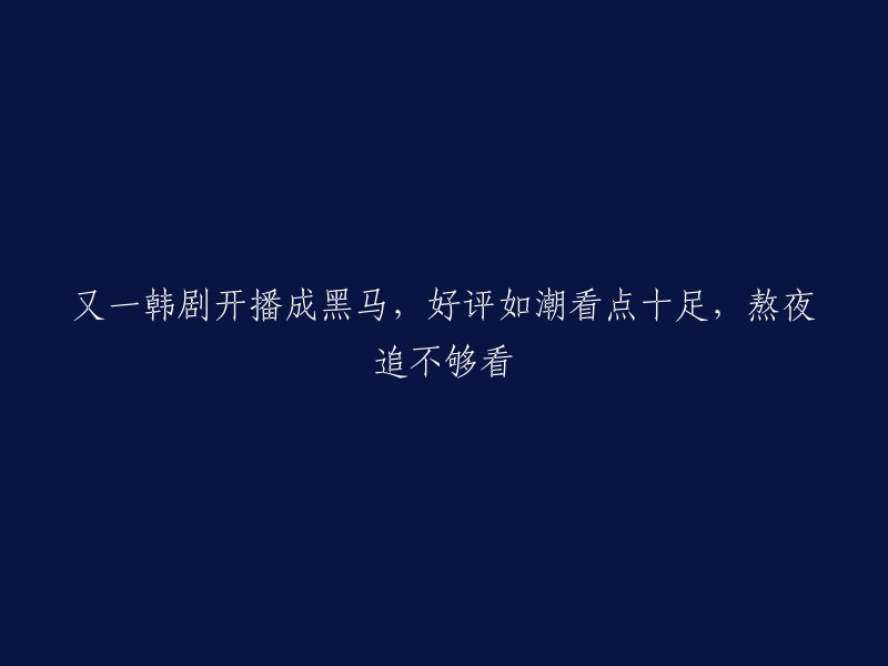 又一韩剧掀起热潮，获得观众一致好评，精彩剧情令人熬夜追不停