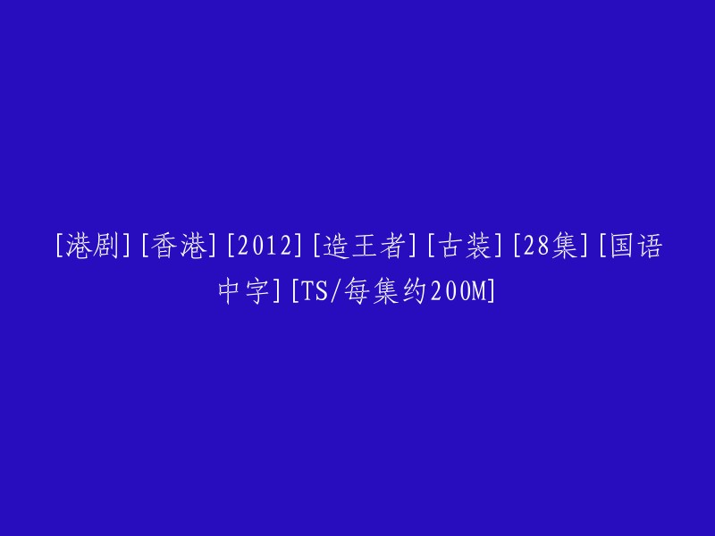 【2012年香港古装剧】《造王者》- 28集全 - 国语中字 - TS格式，每集约200M"