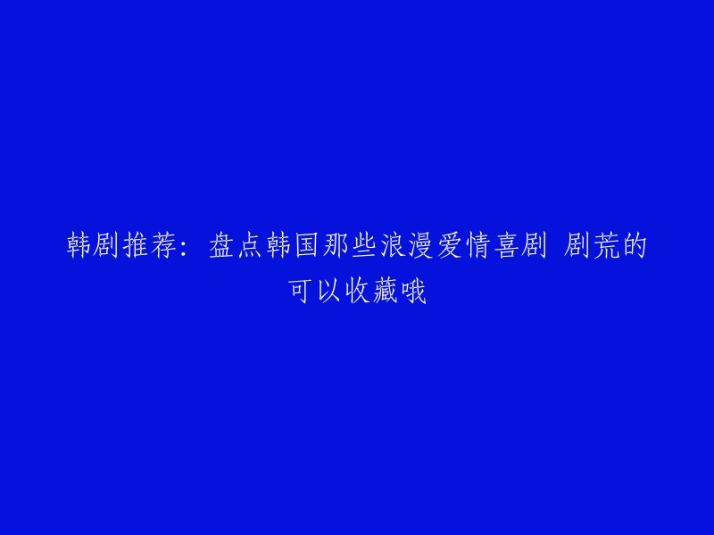 韩剧推荐：收集韩国浪漫爱情喜剧，剧荒时值得收藏的佳作