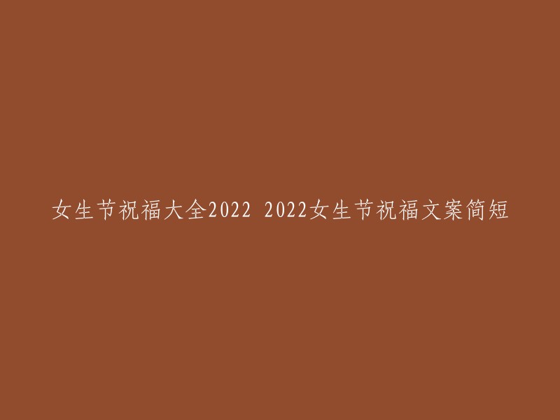 022年女生节祝福大全：温馨短语献给美丽的她们