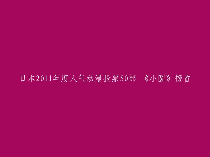 您可以将标题重写为“2011年度日本动漫投票：《魔法少女☆小圆》获得50部作品中的榜首”。