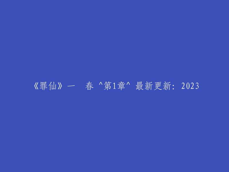 《罪仙》第一章：2023年最新更新"