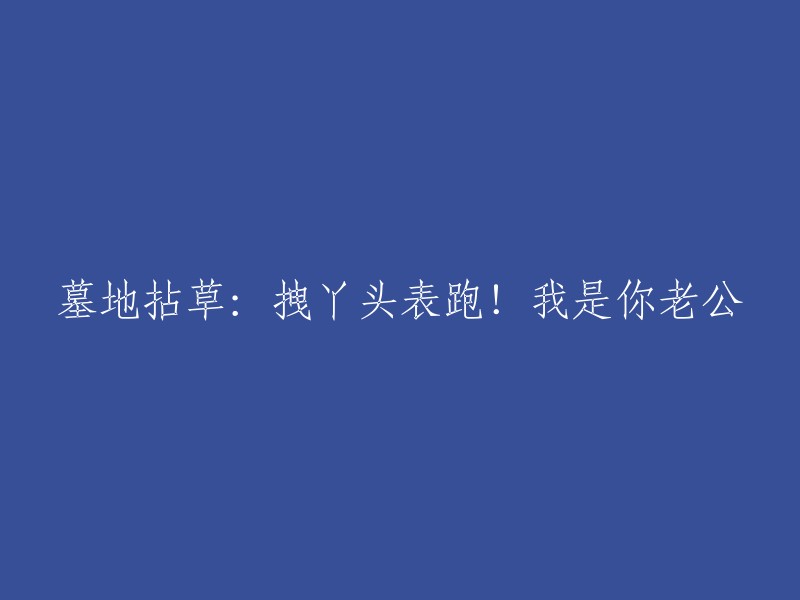 重写后的标题可以是： 
"墓地里的追逐：拽丫头别跑！我是你的老公"