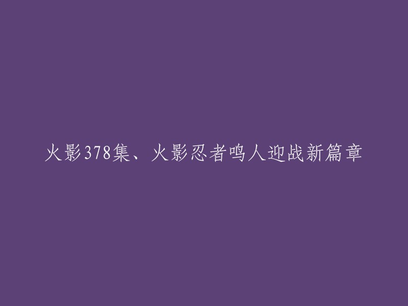 鸣人迎接新篇章：火影忍者第378集