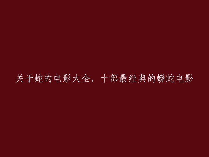 以下是重写后的标题：

十部最经典的蛇电影，关于蟒蛇的电影大全