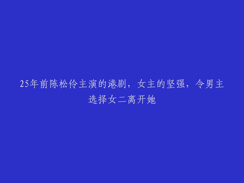 5年前陈松伶主演的港剧：女主坚韧不拔，使男主舍女二而选她