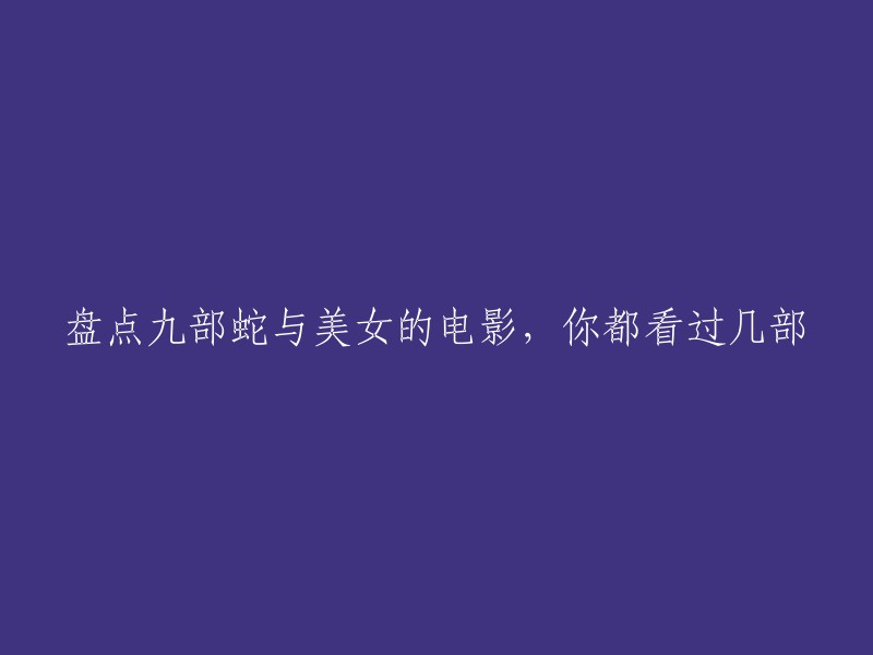 以下是九部蛇与美女的电影：

1. 《眼镜蛇》
2. 《人蛇大战》
3. 《蛇岛惊魂》
4. 《蛇吻》
5. 《蛇魔狂舞》
6. 《蛇精病》
7. 《蛇妖美人》
8. 《蛇胆龙威》
9. 《蛇王》