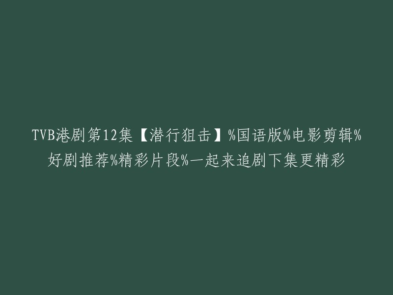 TVB港剧第12集【潜行狙击】国语版电影剪辑，精彩片段推荐，好剧不容错过！一起来追剧，下集更精彩！"