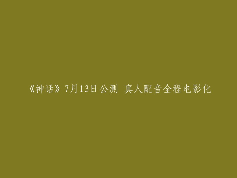 《神话》7月13日公测：全程电影化的真人配音体验"