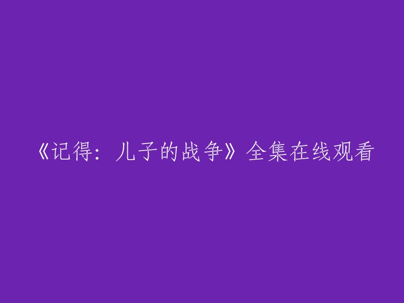 您好，您可以在腾讯视频上观看《记得：儿子的战争》全集。 