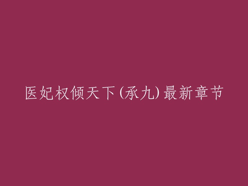 好的，我可以帮您重写标题。以下是一些可能有用的建议：

- 医妃权倾天下(承九)最新章节，由得间小说提供。
- 医妃权倾天下(承九),由晋江文学城提供。