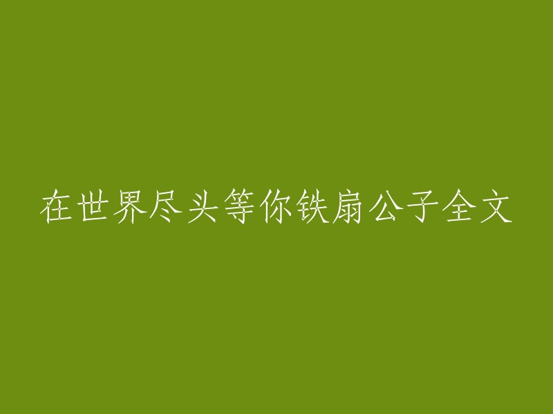 你好，以下是重写的标题：铁扇公子的《在世界尽头等你》全文。