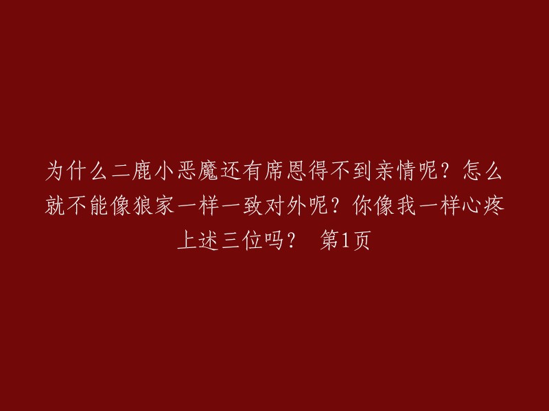 为什么二鹿小恶魔与席恩仍然无法获得家庭的温暖？为何他们不能像狼家一样团结一致面对外界呢？你是否与我一样为这三位感到难过？ 第1页