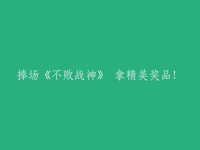 参与《不败战神》活动，赢取精美奖品！