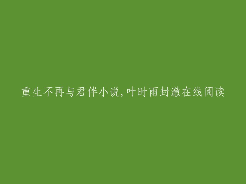 重生不再与君伴是叶时雨封澈的主角的小说，作者是绿萝。  
如果您想在线阅读这本小说，您可以在爱火小说网上找到它。