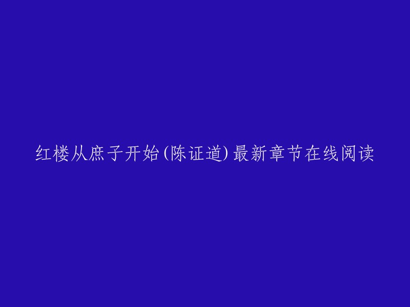 红楼从庶子开始(陈证道)最新章节在线阅读，您可以在以下网站找到最新章节：   