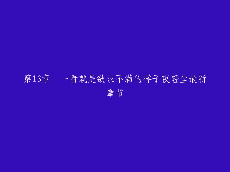 你好，我找到了一个网站，它提供免费阅读小说的最新章节。你可以在这里找到《夜轻尘》的第十三章节。请注意，这些网站上的章节可能不是完整的或准确的。如果你想获得更好的阅读体验，我建议你购买正版电子书或者在正规的网站上阅读。