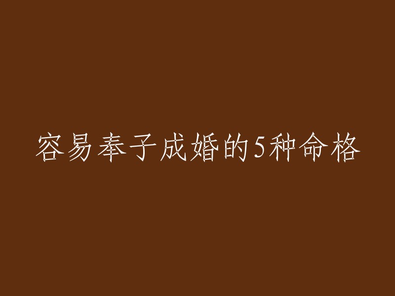 以下是5种命格，容易奉子成婚：

1. 日主弱，印星强。
2. 日主旺，比肩多。
3. 日主弱，伤官旺。
4. 日主旺，食神多。
5. 日主弱，财星旺。

希望这能回答您的问题！如果您还有其他问题，请随时问我。